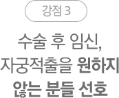 강점3. 수술 후 임신, 자궁적출을 원하지 않는 분들 선호